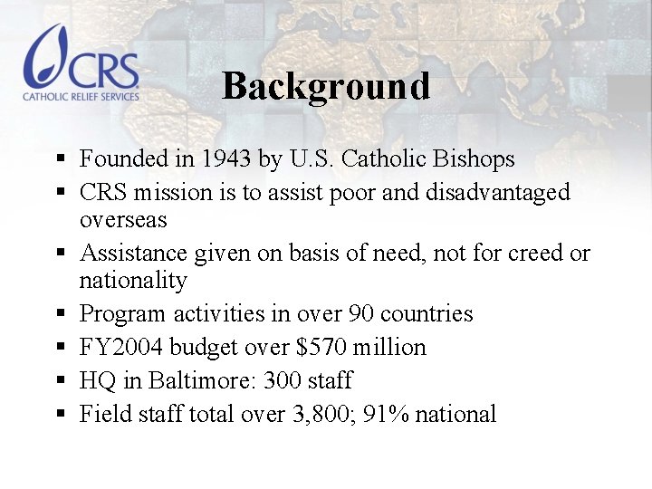 Background § Founded in 1943 by U. S. Catholic Bishops § CRS mission is