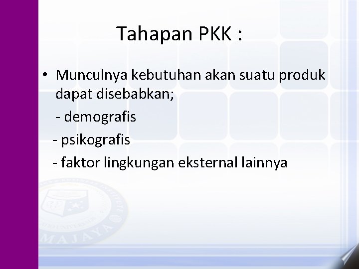 Tahapan PKK : • Munculnya kebutuhan akan suatu produk dapat disebabkan; - demografis -