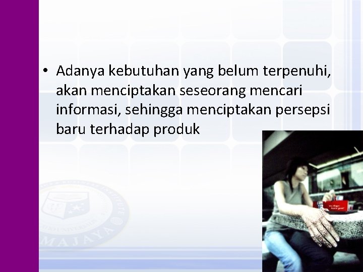  • Adanya kebutuhan yang belum terpenuhi, akan menciptakan seseorang mencari informasi, sehingga menciptakan