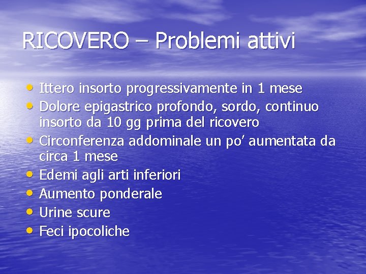 RICOVERO – Problemi attivi • Ittero insorto progressivamente in 1 mese • Dolore epigastrico