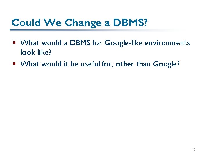 Could We Change a DBMS? § What would a DBMS for Google-like environments look