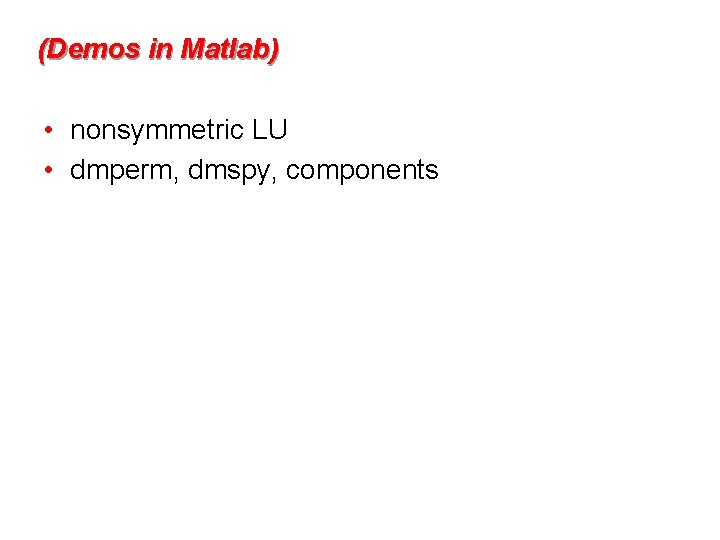 (Demos in Matlab) • nonsymmetric LU • dmperm, dmspy, components 