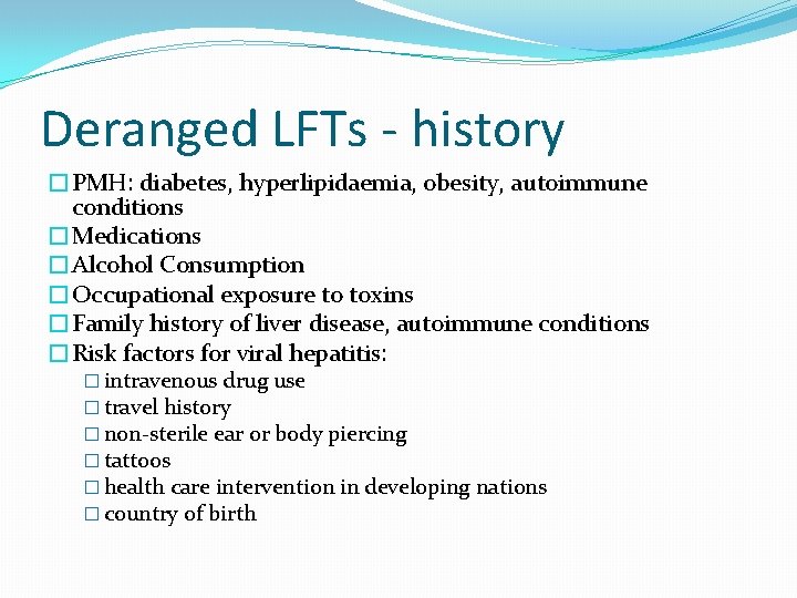 Deranged LFTs - history �PMH: diabetes, hyperlipidaemia, obesity, autoimmune conditions �Medications �Alcohol Consumption �Occupational