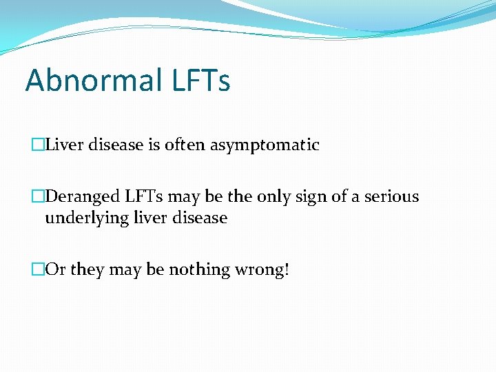 Abnormal LFTs �Liver disease is often asymptomatic �Deranged LFTs may be the only sign Abnormal LFTs �Liver disease is often asymptomatic �Deranged LFTs may be the only sign