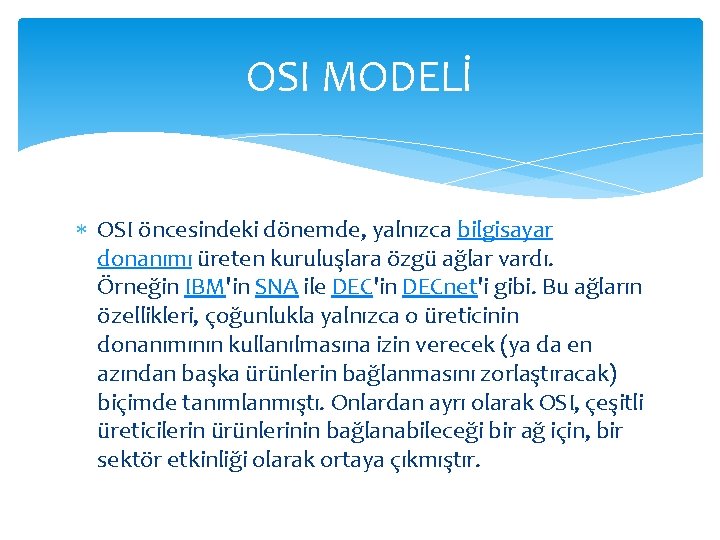 OSI MODELİ OSI öncesindeki dönemde, yalnızca bilgisayar donanımı üreten kuruluşlara özgü ağlar vardı. Örneğin