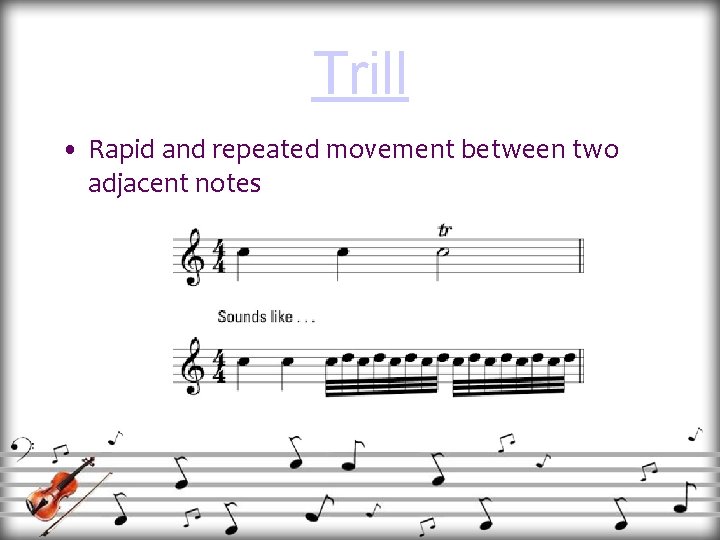 Trill • Rapid and repeated movement between two adjacent notes 