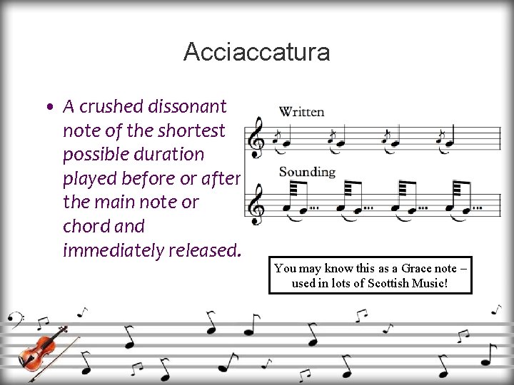 Acciaccatura • A crushed dissonant note of the shortest possible duration played before or