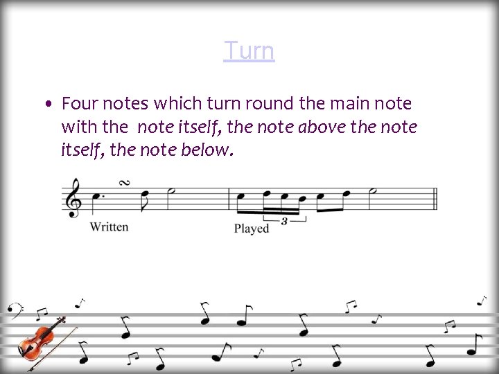 Turn • Four notes which turn round the main note with the note itself,