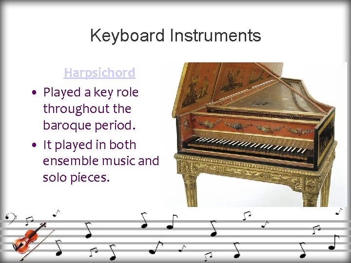 Keyboard Instruments Harpsichord • Played a key role throughout the baroque period. • It