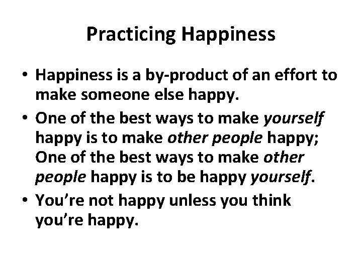 Practicing Happiness • Happiness is a by-product of an effort to make someone else