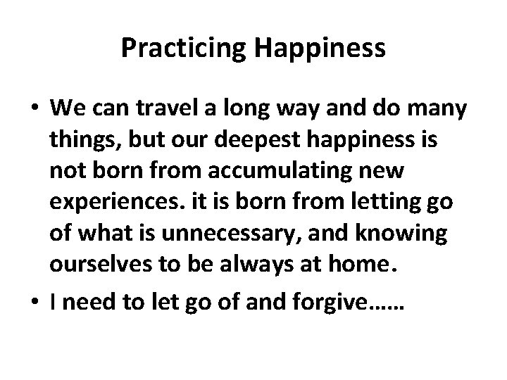 Practicing Happiness • We can travel a long way and do many things, but