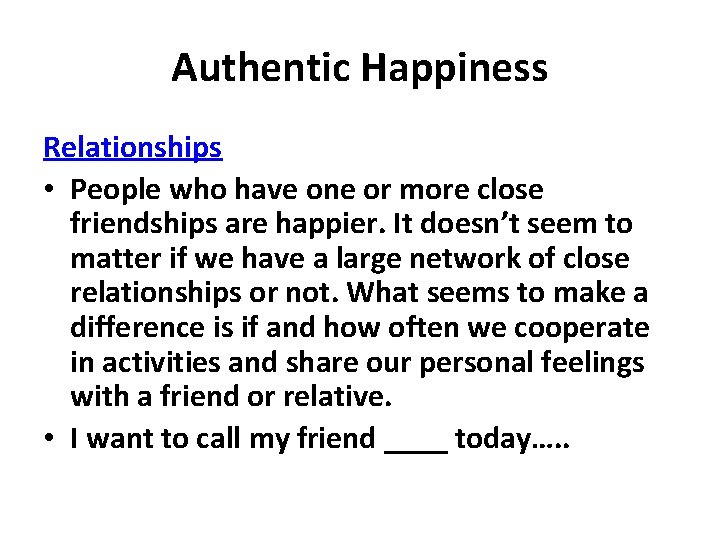 Authentic Happiness Relationships • People who have one or more close friendships are happier.