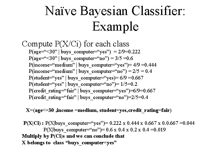 Naïve Bayesian Classifier: Example Compute P(X/Ci) for each class P(age=“<30” | buys_computer=“yes”) = 2/9=0.
