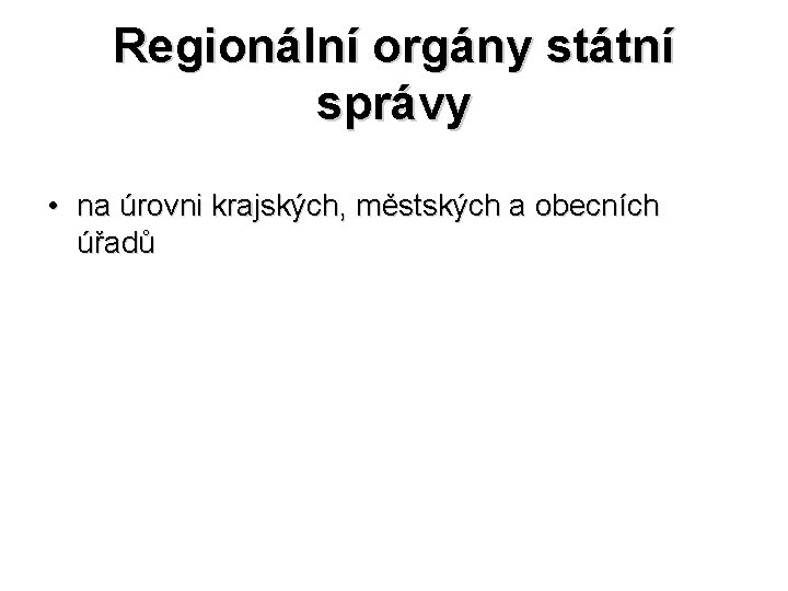 Regionální orgány státní správy • na úrovni krajských, městských a obecních úřadů 