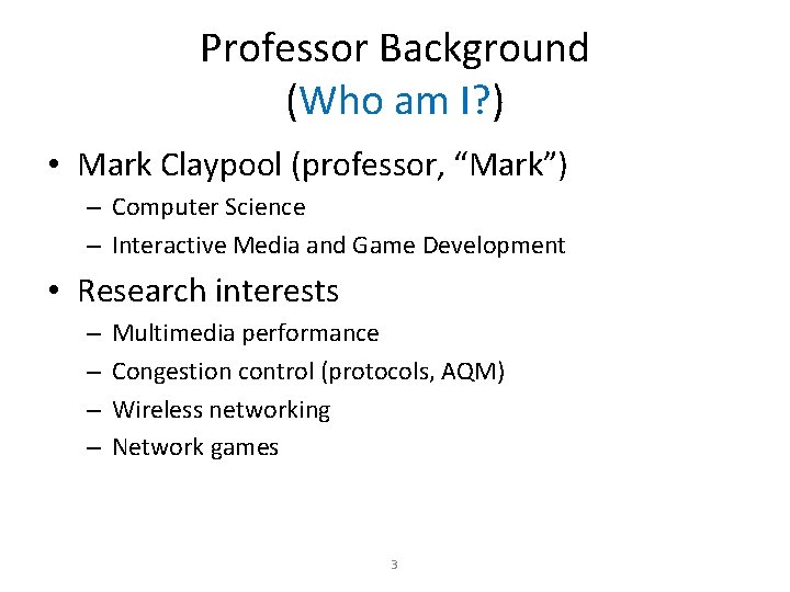 Professor Background (Who am I? ) • Mark Claypool (professor, “Mark”) – Computer Science