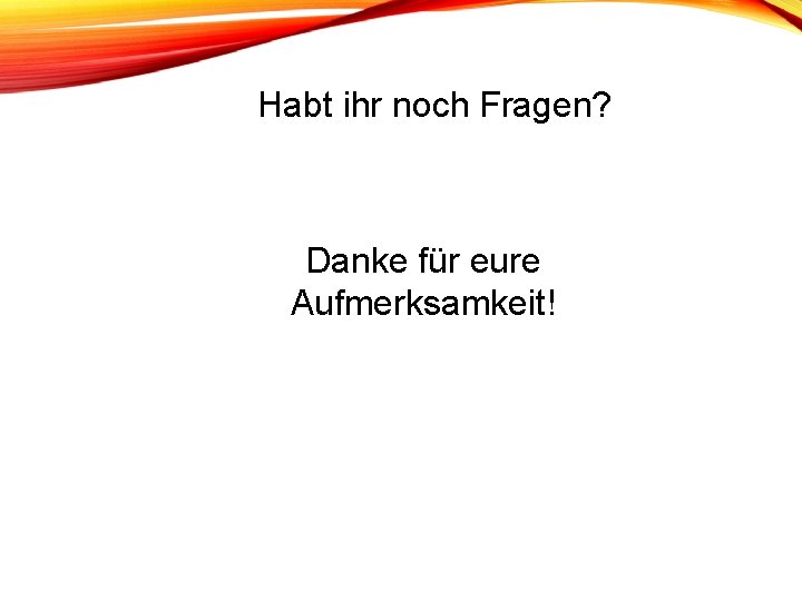 Habt ihr noch Fragen? Danke für eure Aufmerksamkeit! Habt ihr noch Fragen? Danke für eure Aufmerksamkeit!