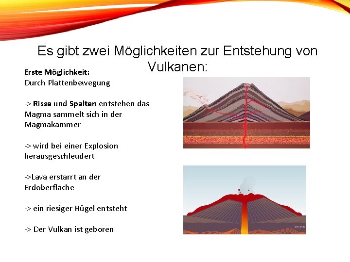 Es gibt zwei Möglichkeiten zur Entstehung von Vulkanen: Erste Möglichkeit: Durch Plattenbewegung -> Risse Es gibt zwei Möglichkeiten zur Entstehung von Vulkanen: Erste Möglichkeit: Durch Plattenbewegung -> Risse