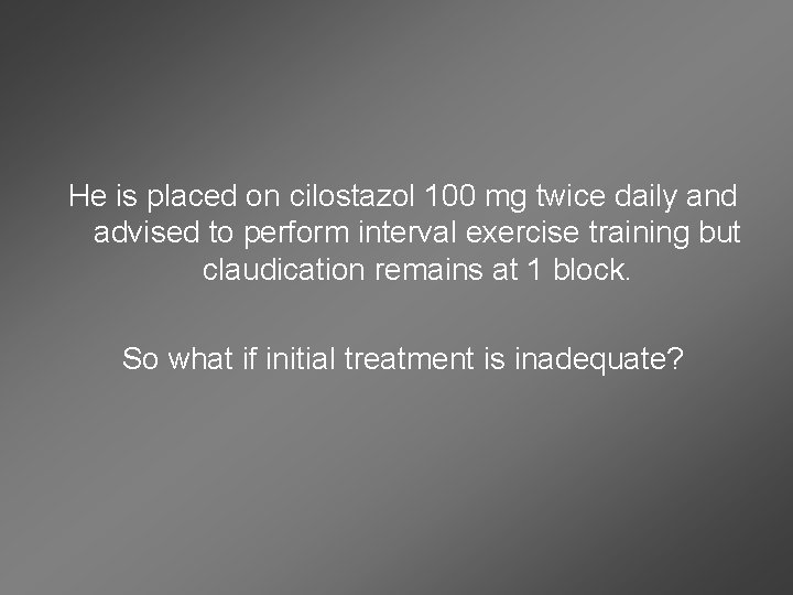 He is placed on cilostazol 100 mg twice daily and advised to perform interval