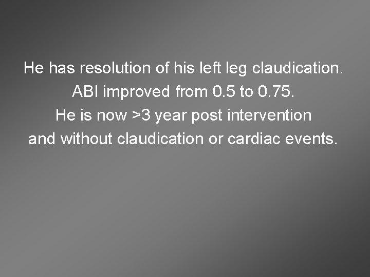 He has resolution of his left leg claudication. ABI improved from 0. 5 to