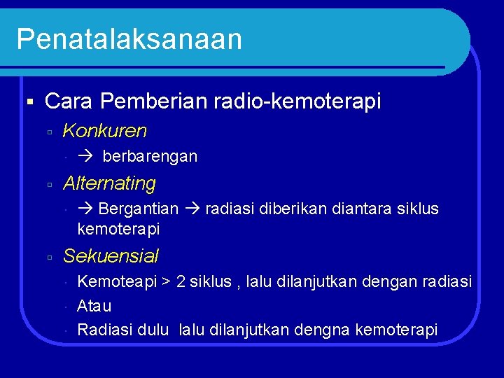 Penatalaksanaan Cara Pemberian radio-kemoterapi Konkuren Alternating berbarengan Bergantian radiasi diberikan diantara siklus kemoterapi Sekuensial