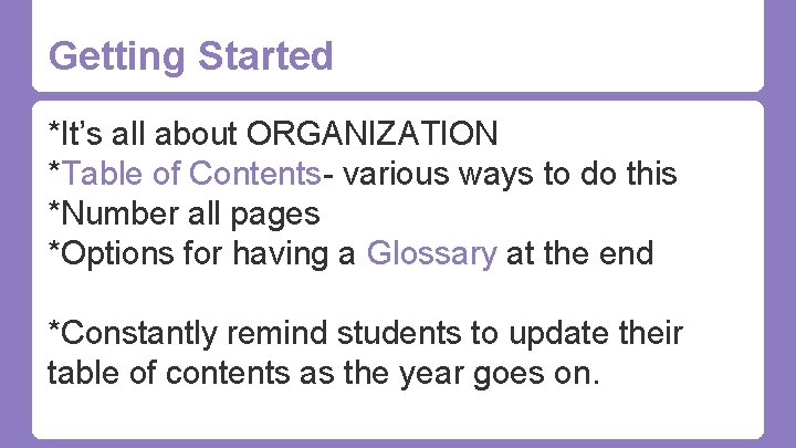 Getting Started *It’s all about ORGANIZATION *Table of Contents- various ways to do this