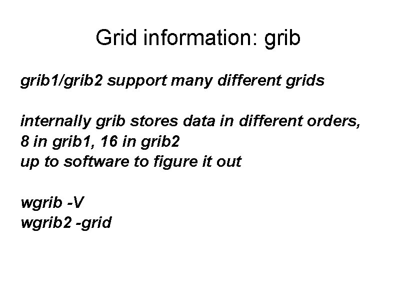 Grid information: grib 1/grib 2 support many different grids internally grib stores data in