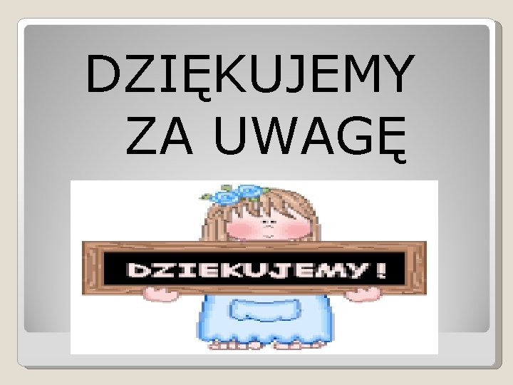 DZIĘKUJEMY ZA UWAGĘ 