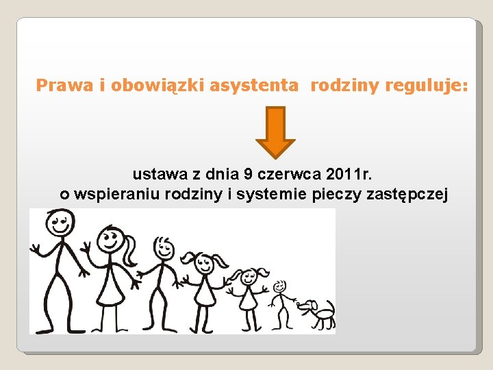 Prawa i obowiązki asystenta rodziny reguluje: ustawa z dnia 9 czerwca 2011 r. o