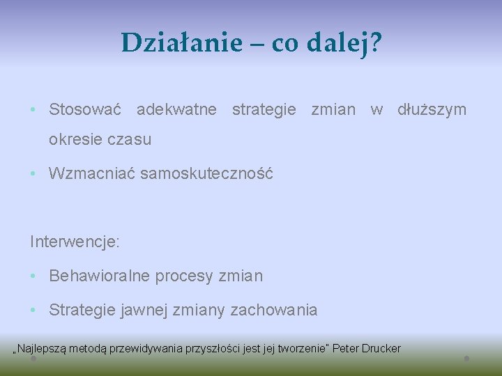 Działanie – co dalej? • Stosować adekwatne strategie zmian w dłuższym okresie czasu •