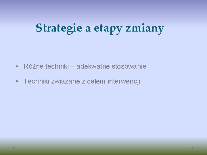 Strategie a etapy zmiany • Różne techniki – adekwatne stosowanie • Techniki związane z