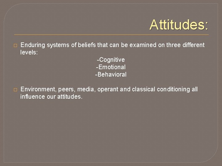 Attitudes: � Enduring systems of beliefs that can be examined on three different levels: