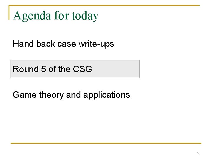 Agenda for today Hand back case write-ups Round 5 of the CSG Game theory
