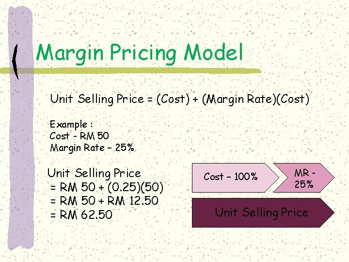 Margin Pricing Model Unit Selling Price = (Cost) + (Margin Rate)(Cost) Example : Cost