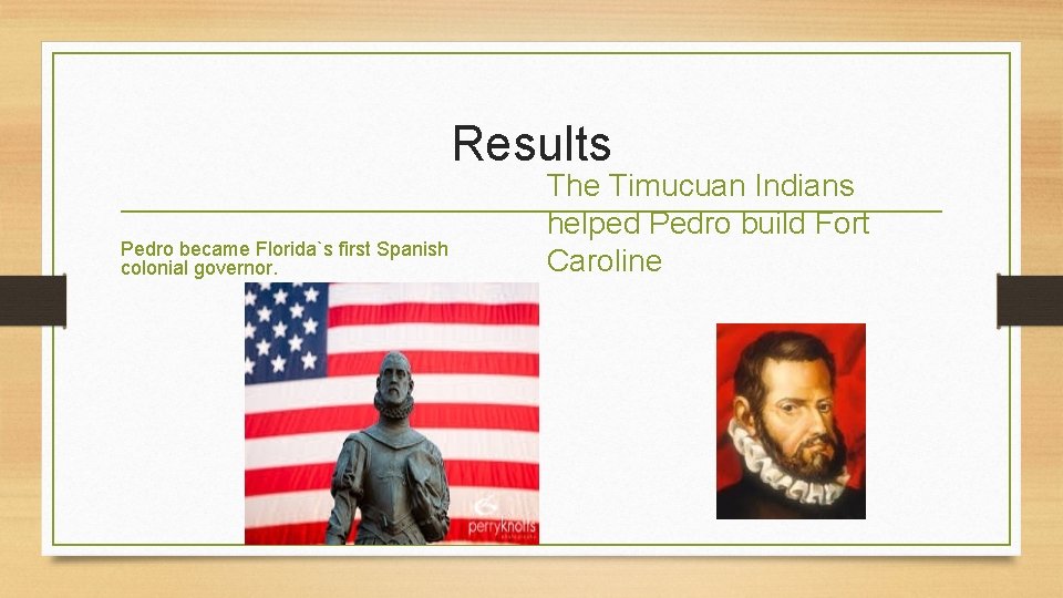 Results Pedro became Florida`s first Spanish colonial governor. The Timucuan Indians helped Pedro build