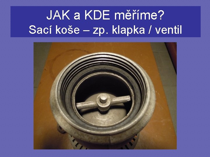 JAK a KDE měříme? Sací koše – zp. klapka / ventil 