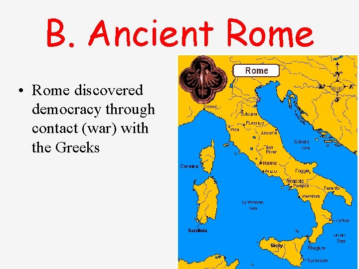 B. Ancient Rome • Rome discovered democracy through contact (war) with the Greeks 