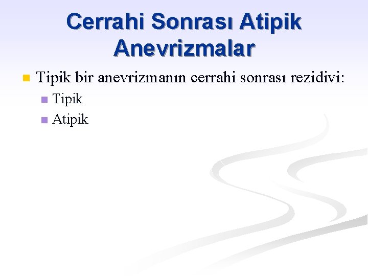 Cerrahi Sonrası Atipik Anevrizmalar n Tipik bir anevrizmanın cerrahi sonrası rezidivi: Tipik n Atipik