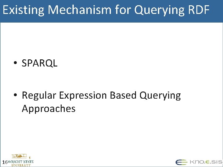 Existing Mechanism for Querying RDF • SPARQL • Regular Expression Based Querying Approaches 16