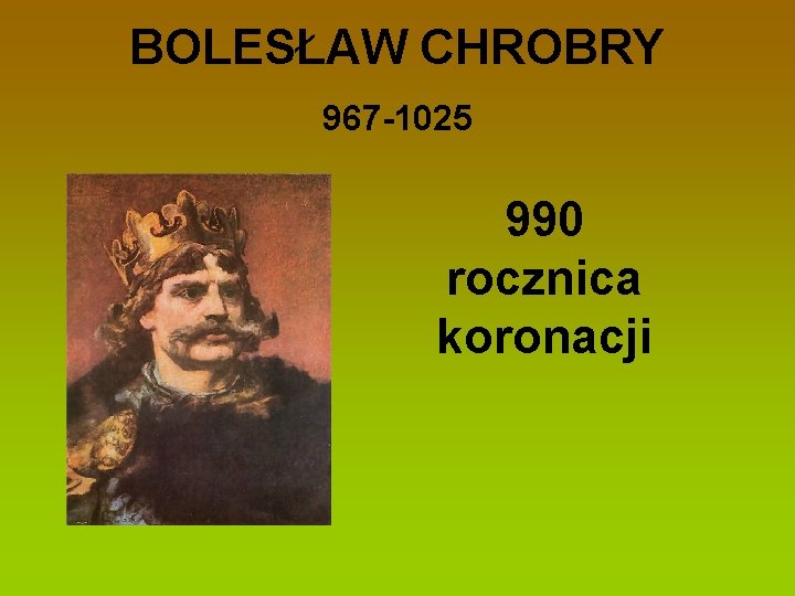 BOLESŁAW CHROBRY 967 -1025 990 rocznica koronacji 