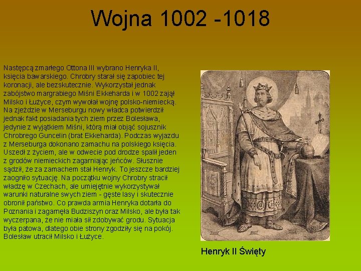 Wojna 1002 -1018 Następcą zmarłego Ottona III wybrano Henryka II, księcia bawarskiego. Chrobry starał