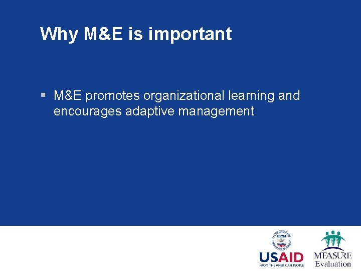 Why M&E is important § M&E promotes organizational learning and encourages adaptive management 