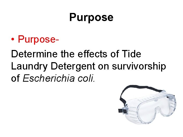 Purpose • Purpose. Determine the effects of Tide Laundry Detergent on survivorship of Escherichia