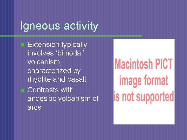 Igneous activity n n Extension typically involves ‘bimodal’ volcanism, characterized by rhyolite and basalt