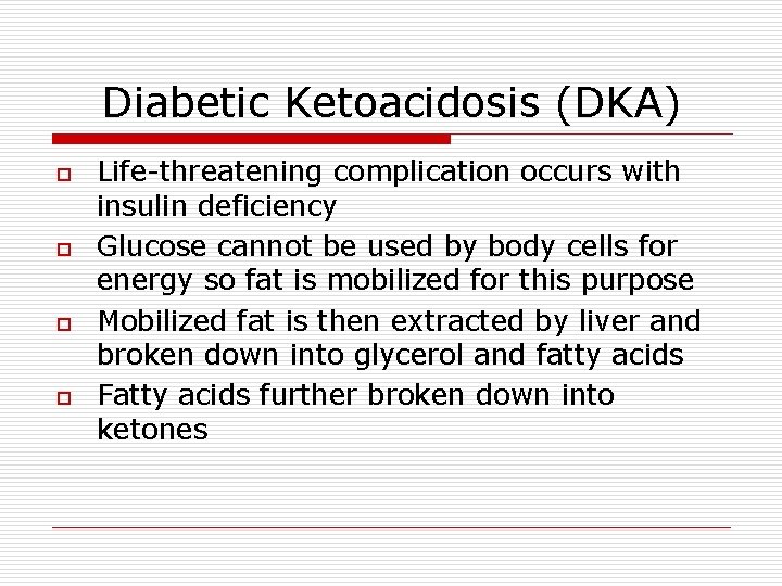 Diabetic Ketoacidosis (DKA) o o Life-threatening complication occurs with insulin deficiency Glucose cannot be