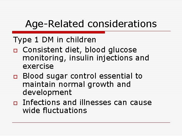 Age-Related considerations Type 1 DM in children o Consistent diet, blood glucose monitoring, insulin