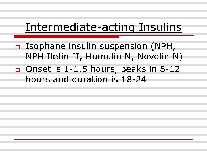 Intermediate-acting Insulins o o Isophane insulin suspension (NPH, NPH Iletin II, Humulin N, Novolin