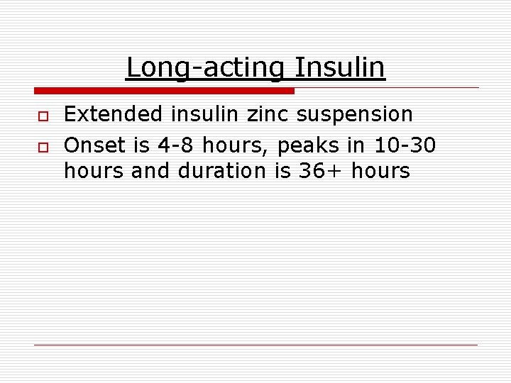 Long-acting Insulin o o Extended insulin zinc suspension Onset is 4 -8 hours, peaks