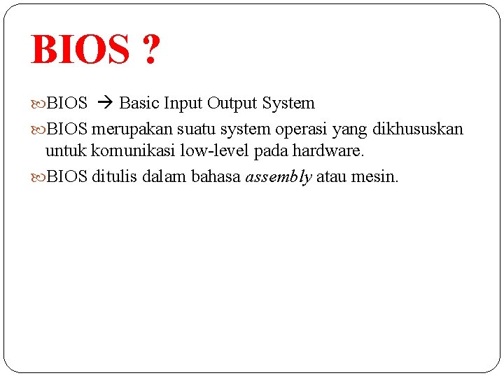 BIOS ? BIOS Basic Input Output System BIOS merupakan suatu system operasi yang dikhususkan