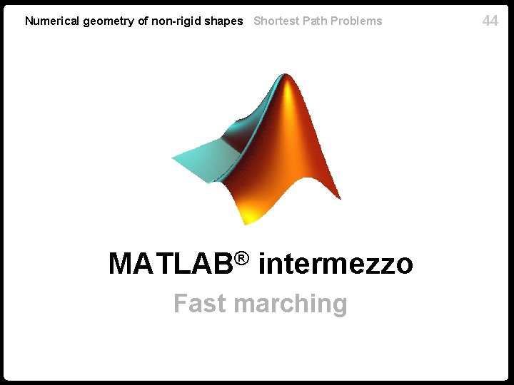 Numerical geometry of non-rigid shapes Shortest Path Problems ® MATLAB intermezzo Fast marching 44 Numerical geometry of non-rigid shapes Shortest Path Problems ® MATLAB intermezzo Fast marching 44
