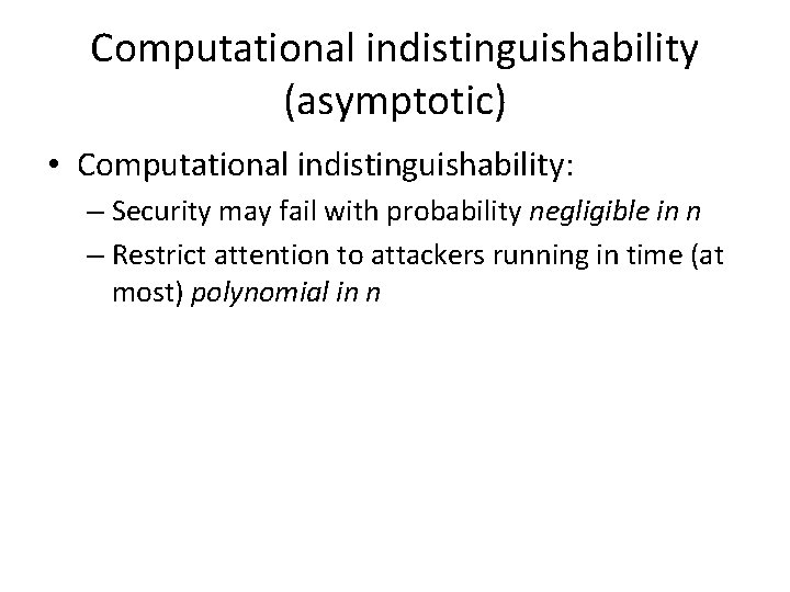 Computational indistinguishability (asymptotic) • Computational indistinguishability: – Security may fail with probability negligible in Computational indistinguishability (asymptotic) • Computational indistinguishability: – Security may fail with probability negligible in